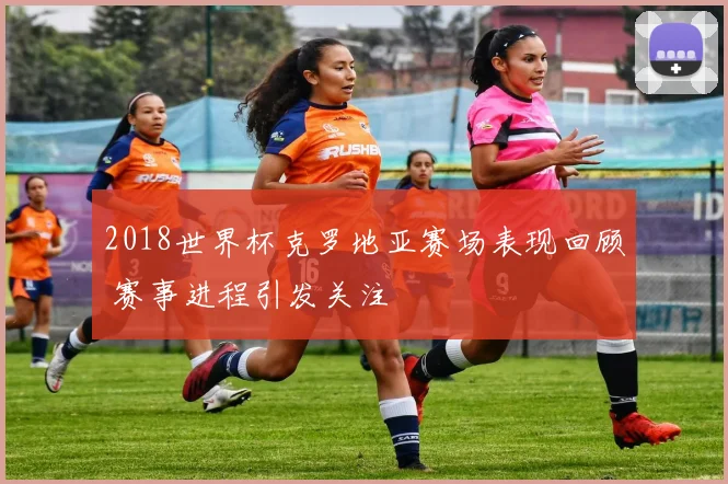 2018世界杯克罗地亚赛场表现回顾 赛事进程引发关注