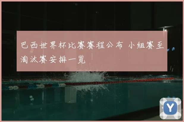 巴西世界杯比赛赛程公布 小组赛至淘汰赛安排一览