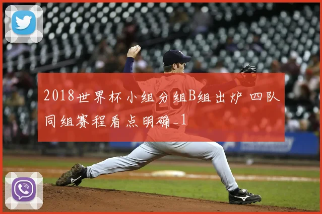 2018世界杯小组分组B组出炉 四队同组赛程看点明确_1