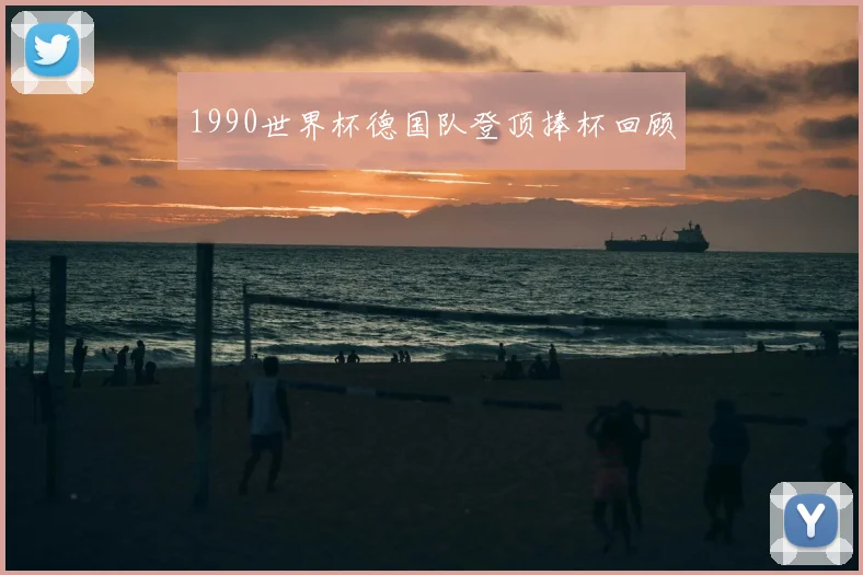 1990世界杯德国队登顶捧杯回顾