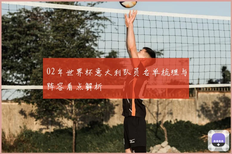 02年世界杯意大利队员名单梳理与阵容看点解析