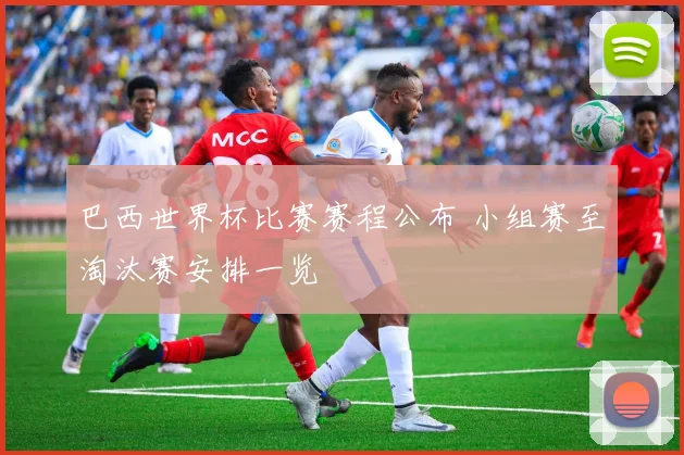 巴西世界杯比赛赛程公布 小组赛至淘汰赛安排一览