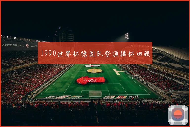 1990世界杯德国队登顶捧杯回顾