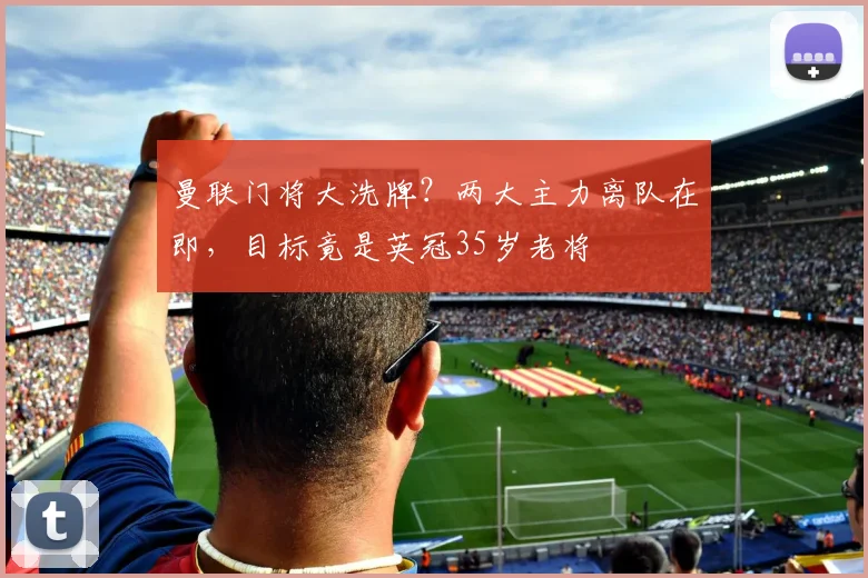 曼联门将大洗牌?两大主力离队在即,目标竟是英冠35岁老将