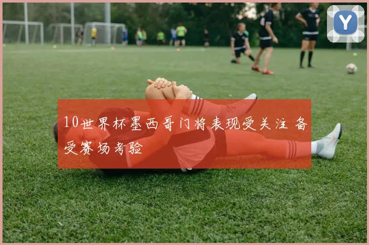 10世界杯墨西哥门将表现受关注 备受赛场考验