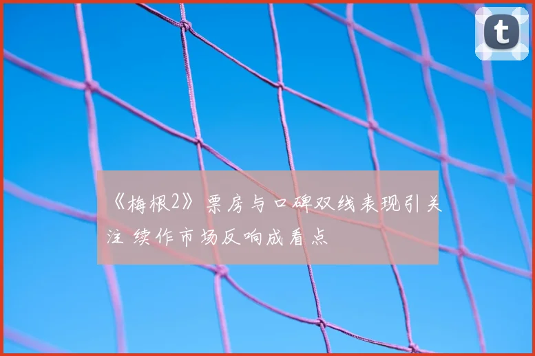 《梅根2》票房与口碑双线表现引关注 续作市场反响成看点
