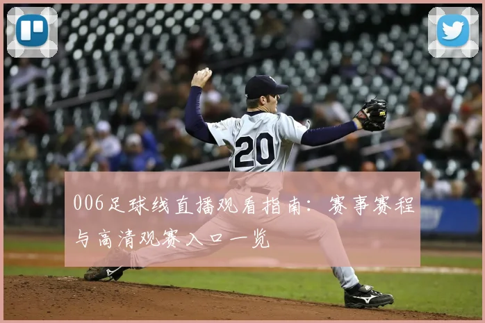 006足球线直播观看指南:赛事赛程与高清观赛入口一览