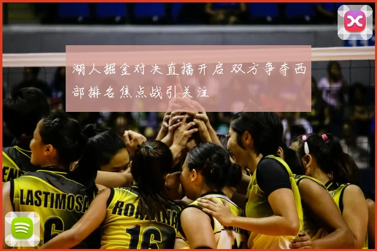 湖人掘金对决直播开启 双方争夺西部排名焦点战引关注