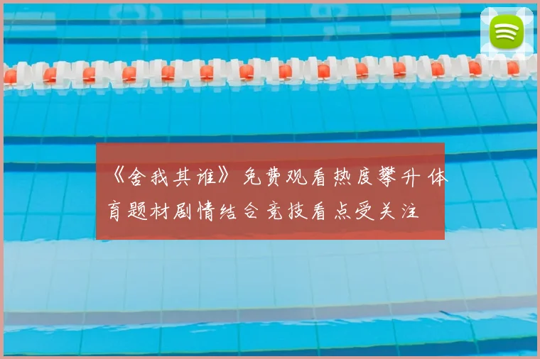 《舍我其谁》免费观看热度攀升 体育题材剧情结合竞技看点受关注