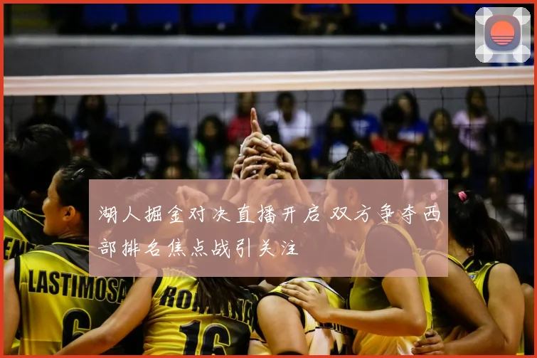 湖人掘金对决直播开启 双方争夺西部排名焦点战引关注