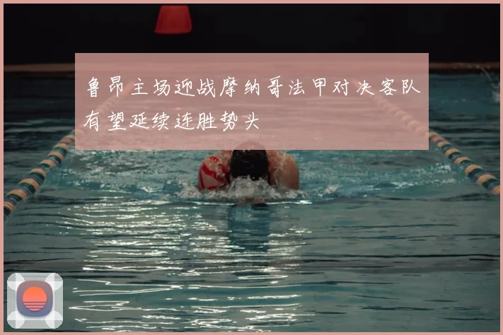 鲁昂主场迎战摩纳哥法甲对决客队有望延续连胜势头