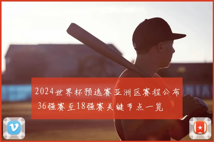 2024世界杯预选赛亚洲区赛程公布 36强赛至18强赛关键节点一览