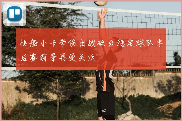 快船小卡带伤出战砍分稳定球队季后赛前景再受关注