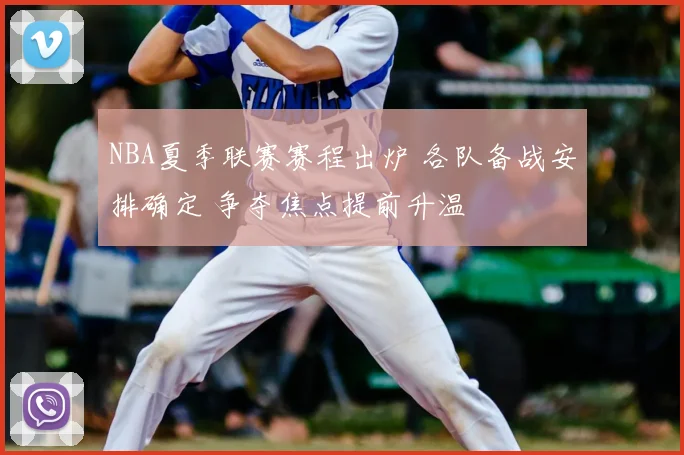 NBA夏季联赛赛程出炉 各队备战安排确定 争夺焦点提前升温