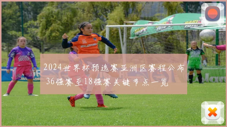 2024世界杯预选赛亚洲区赛程公布 36强赛至18强赛关键节点一览