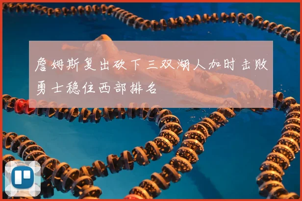 詹姆斯复出砍下三双湖人加时击败勇士稳住西部排名