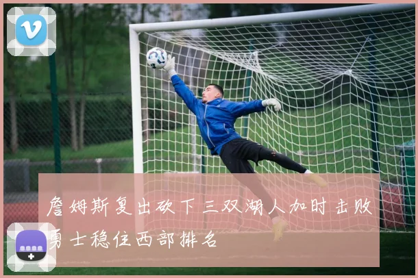 詹姆斯复出砍下三双湖人加时击败勇士稳住西部排名