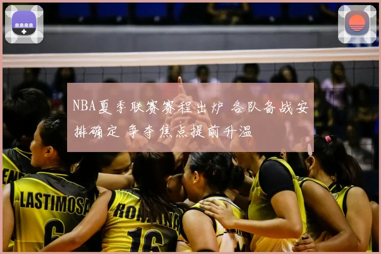 NBA夏季联赛赛程出炉 各队备战安排确定 争夺焦点提前升温