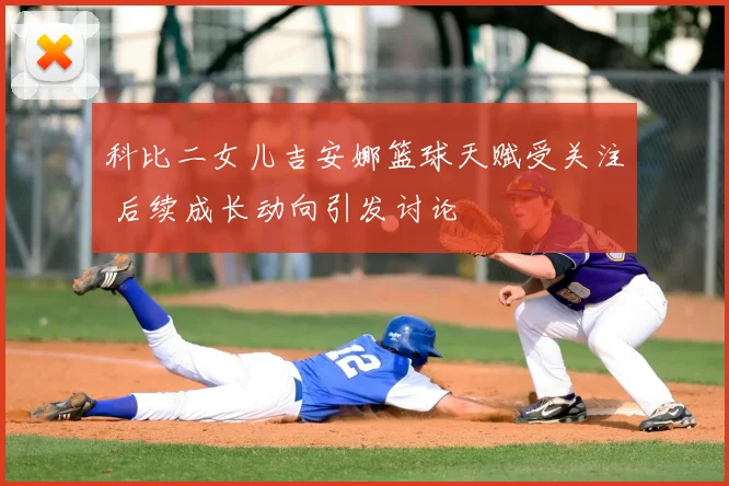 科比二女儿吉安娜篮球天赋受关注 后续成长动向引发讨论