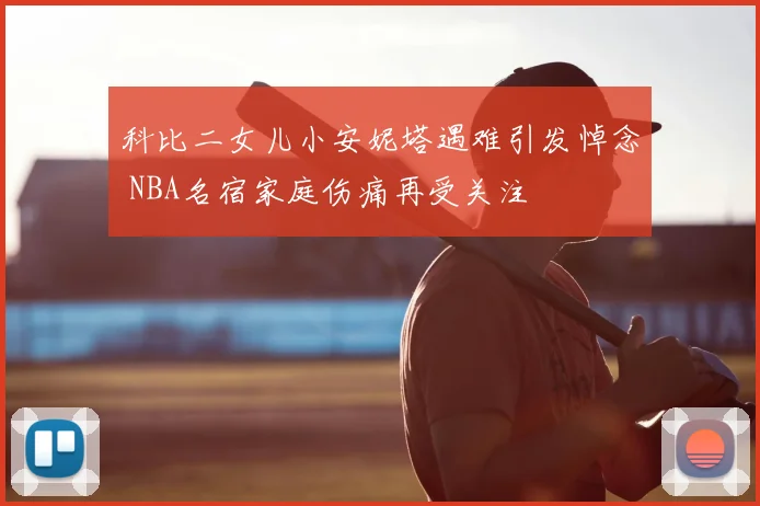 科比二女儿小安妮塔遇难引发悼念 NBA名宿家庭伤痛再受关注
